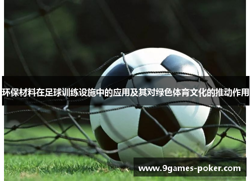 环保材料在足球训练设施中的应用及其对绿色体育文化的推动作用